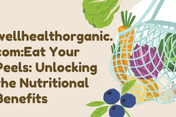 wellhealthorganic.com:Eat Your Peels: Unlocking the Nutritional Benefits